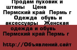 Продам пуховик и штаны  › Цена ­ 10 000 - Пермский край, Пермь г. Одежда, обувь и аксессуары » Женская одежда и обувь   . Пермский край,Пермь г.